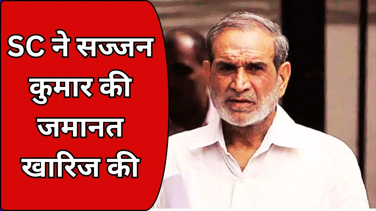 1984 दंगे केस: SC ने सज्जन कुमार की जमानत ठुकराई, पीड़ितों को राहत