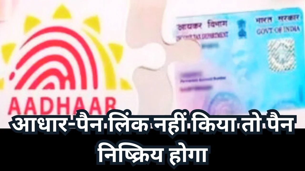 आधार-पैन लिंकिंग की अंतिम तारीख तय, 31 दिसंबर बाद पैन होगा निष्क्रिय