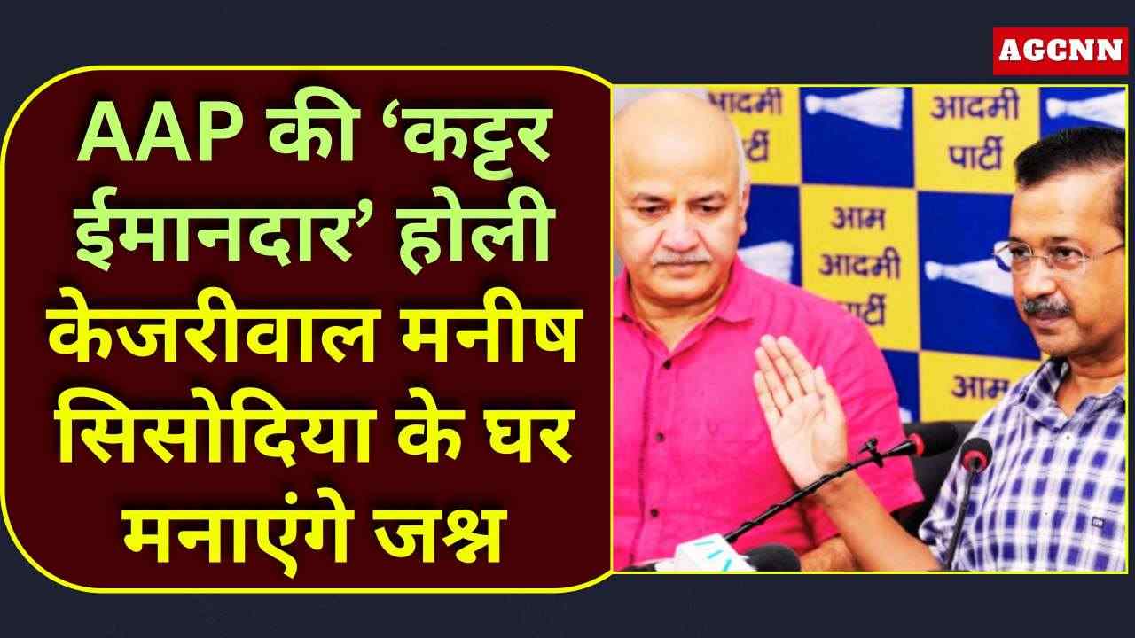 AAP की ‘कट्टर ईमानदार’ होली: केजरीवाल मनीष सिसोदिया के घर मनाएंगे जश्न