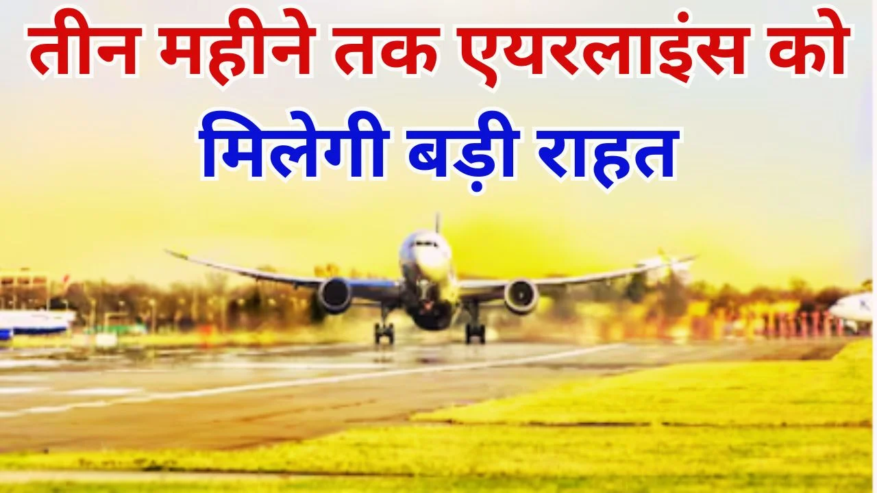 तीन महीने तक एयरलाइंस को मिलेगी बड़ी राहत