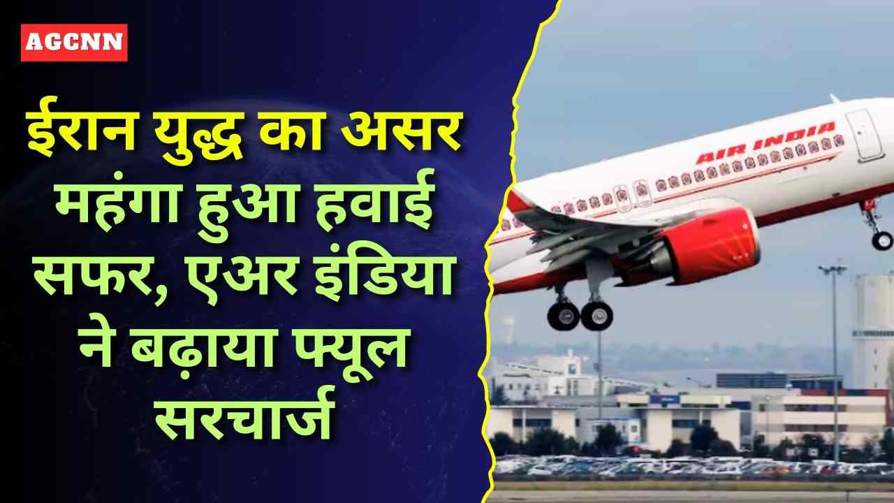 ईरान युद्ध का असर: महंगा हुआ हवाई सफर, एअर इंडिया ने बढ़ाया फ्यूल सरचार्ज