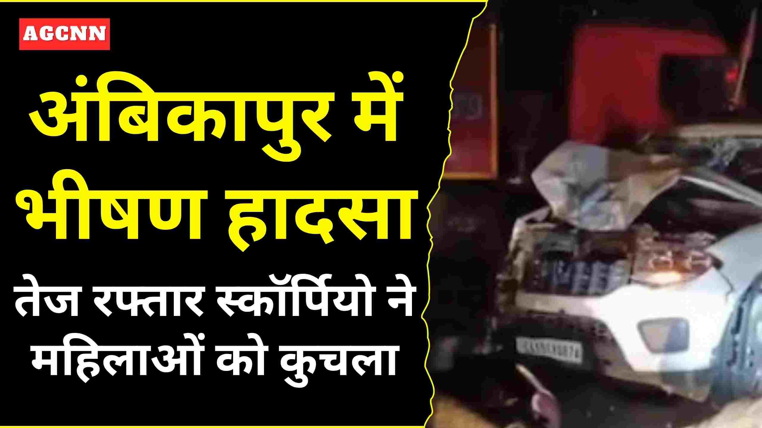 अंबिकापुर में भीषण हादसा: तेज रफ्तार स्कॉर्पियो ने महिलाओं को कुचला, 4 की मौत! 