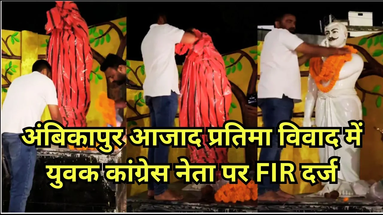 अंबिकापुर आजाद प्रतिमा विवाद में युवक कांग्रेस नेता पर FIR