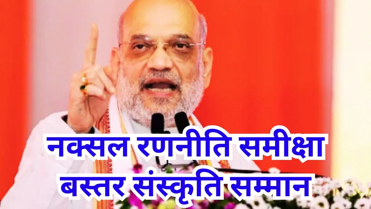 अमित शाह का छत्तीसगढ़ दौरा: नक्सल समीक्षा बैठक और बस्तर पंडूम समापन