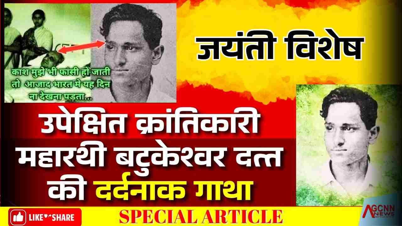 उपेक्षित क्रांतिकारी महारथी बटुकेश्वर दत्त की दर्दनाक गाथा