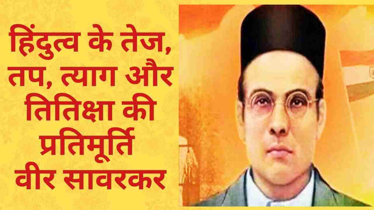  28 मई जयंती विशेष : हिंदुत्व के तेज, तप, त्याग और तितिक्षा की प्रतिमूर्ति स्वातंत्र्य वीर विनायक दामोदर सावरकर  