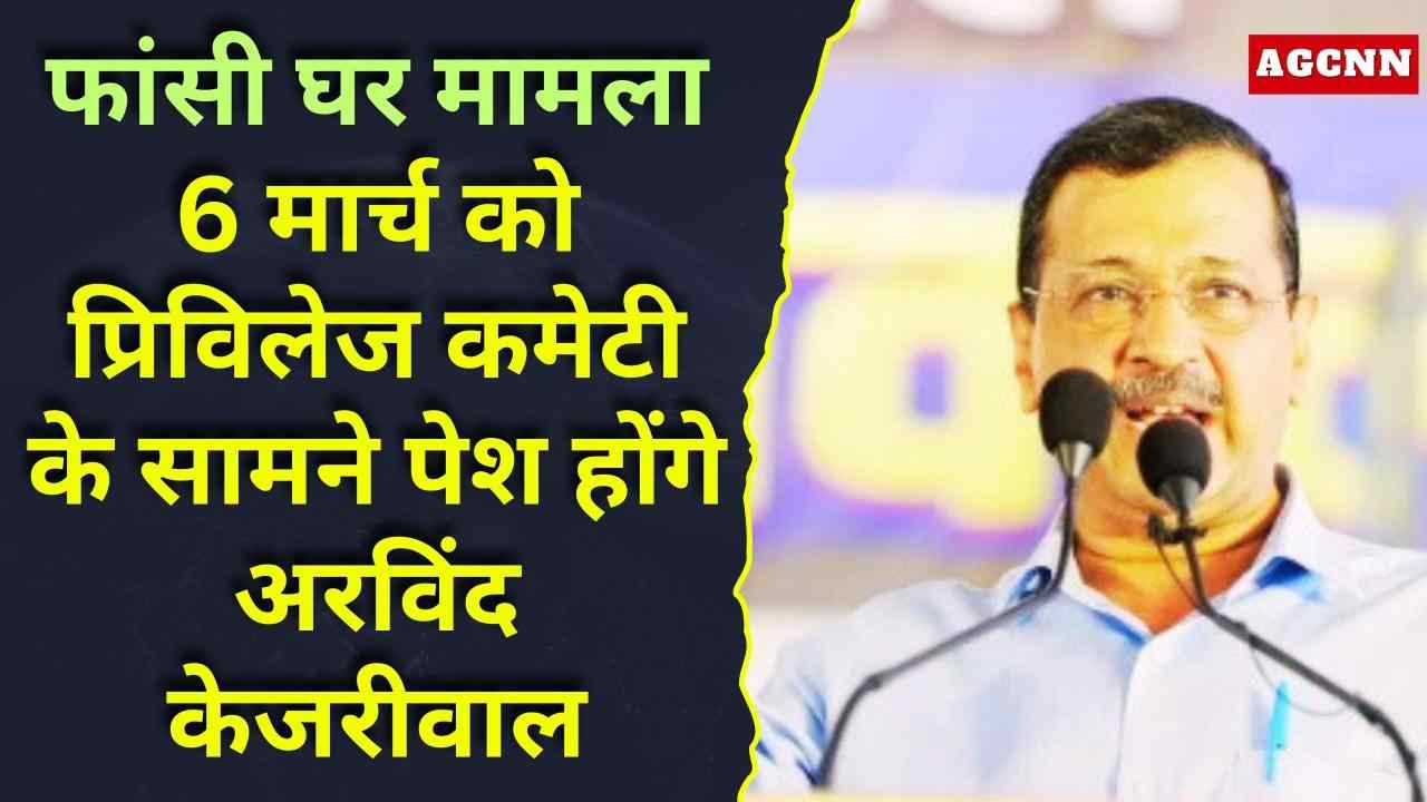 फांसी घर मामला: 6 मार्च को प्रिविलेज कमेटी के सामने पेश होंगे अरविंद केजरीवाल, लाइव स्ट्रीमिंग की मांग