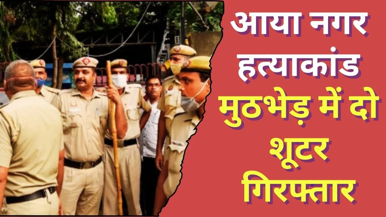 आया नगर हत्याकांड: मुठभेड़ में दो शूटर गिरफ्तार