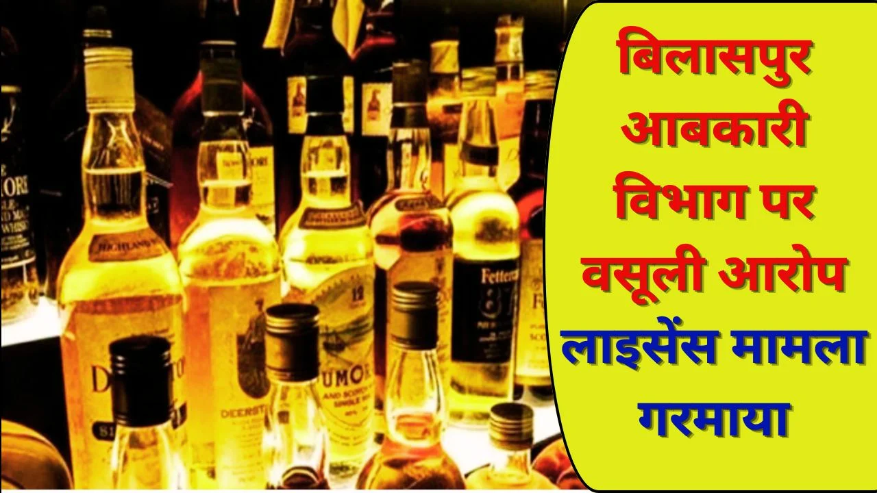 बिलासपुर आबकारी विभाग पर आरोप, लाइसेंस के नाम पर वसूली का मामला