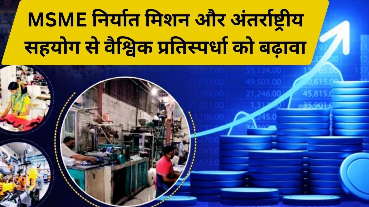 MSME निर्यात मिशन, अंतर्राष्ट्रीय सहयोग योजना और क्लस्टर परियोजनाओं से वैश्विक प्रतिस्पर्धा को मजबूती