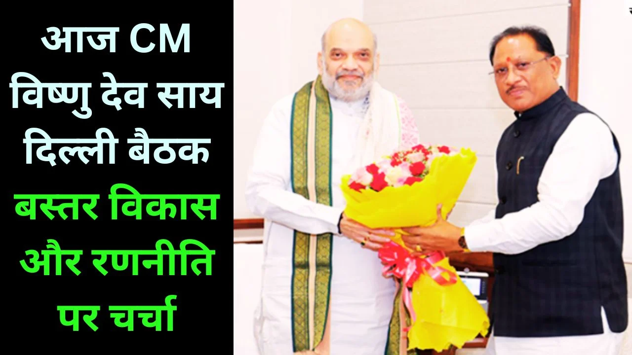 CM विष्णु देव साय की दिल्ली बैठक, बस्तर विकास और रणनीति पर चर्चा