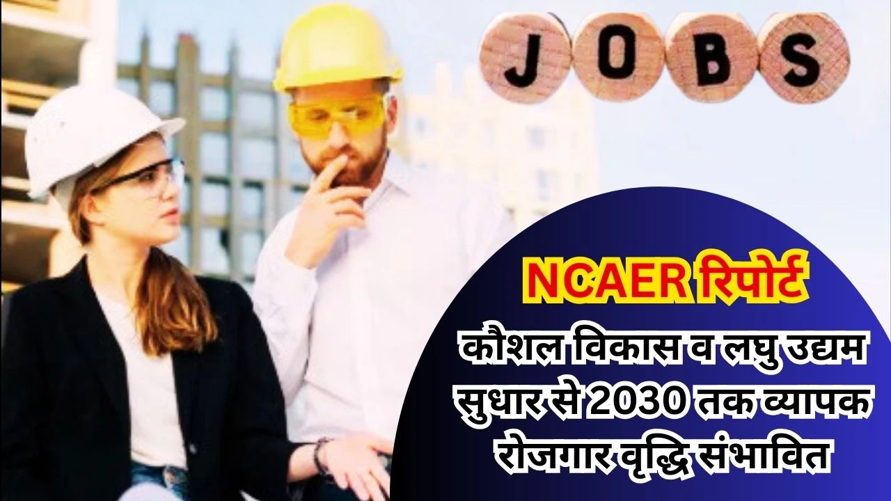 NCAER REPORT : कौशल वृद्धि और लघु उद्यम उत्पादकता से 2030 तक लाखों रोजगार संभव