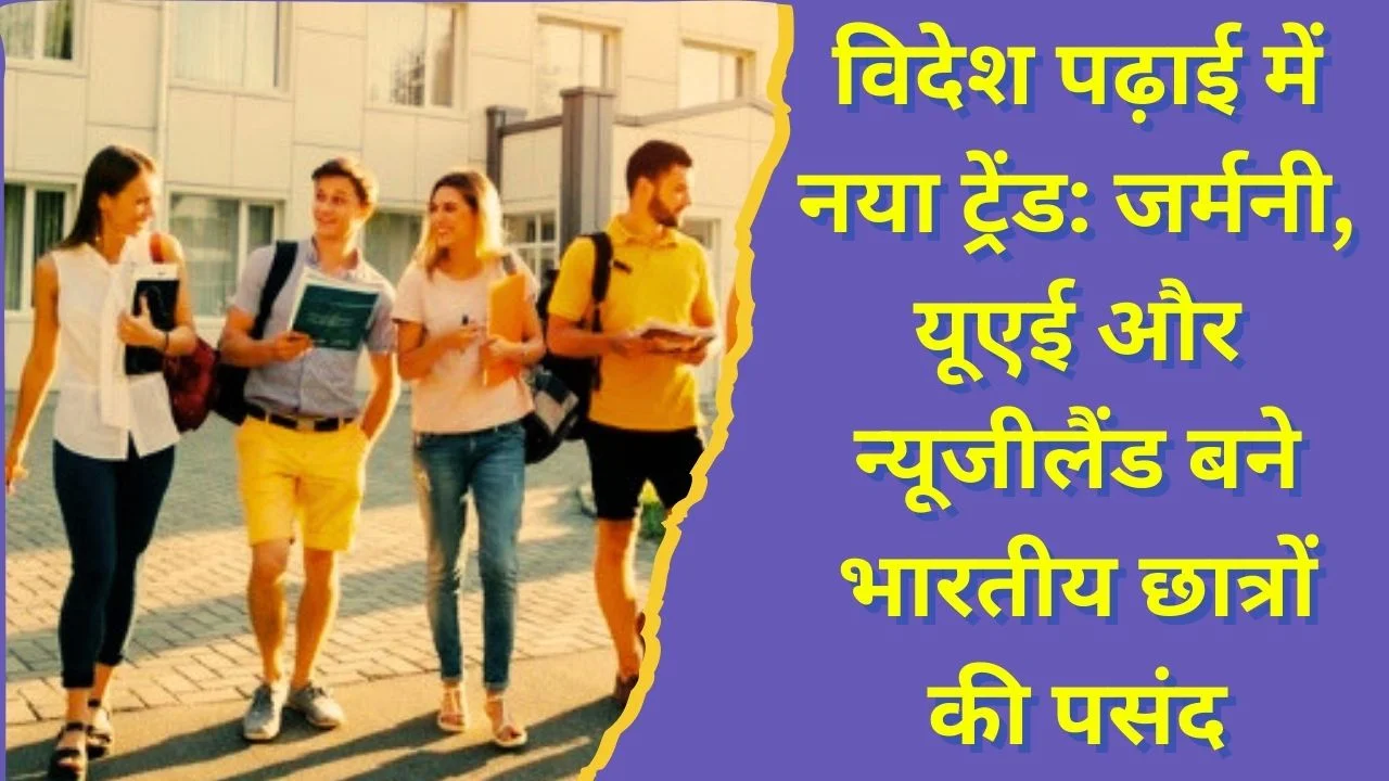विदेश पढ़ाई में नया ट्रेंड: जर्मनी, यूएई और न्यूजीलैंड बने भारतीय छात्रों की पहली पसंद