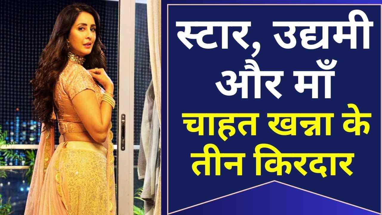 एक्ट्रेस, एंटरप्रेन्योर और सुपरमॉम: चाहत खन्ना की प्रेरक पहचान