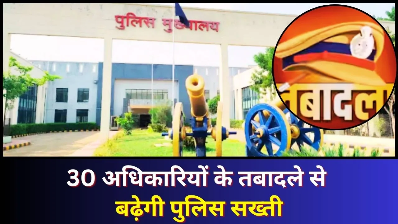 छत्तीसगढ़ पुलिस में बड़ा फेरबदल: 30 अधिकारियों के तबादले, सख्ती बढ़ेगी