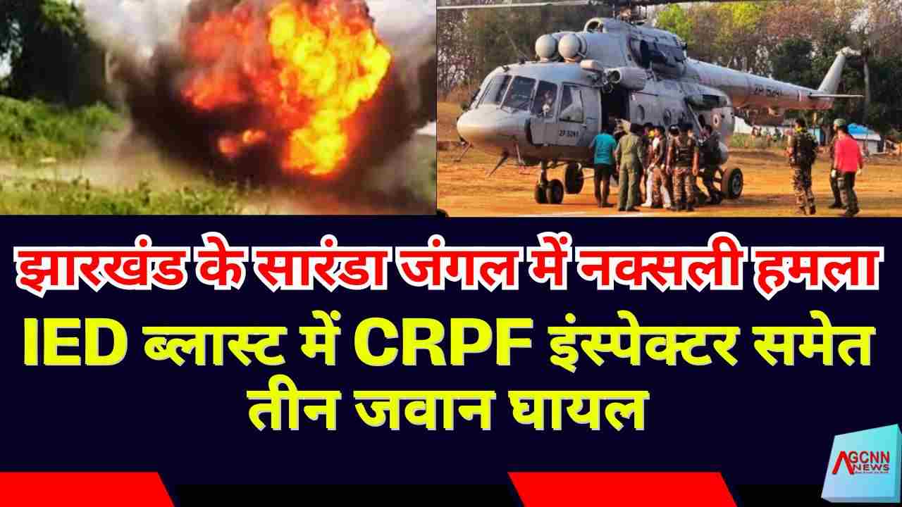 झारखंड के सारंडा जंगल में नक्सली हमला: IED ब्लास्ट में CRPF इंस्पेक्टर समेत तीन जवान घायल
