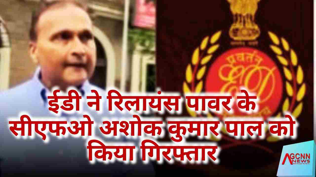 ईडी ने रिलायंस पावर के सीएफओ अशोक कुमार पाल को किया गिरफ्तार