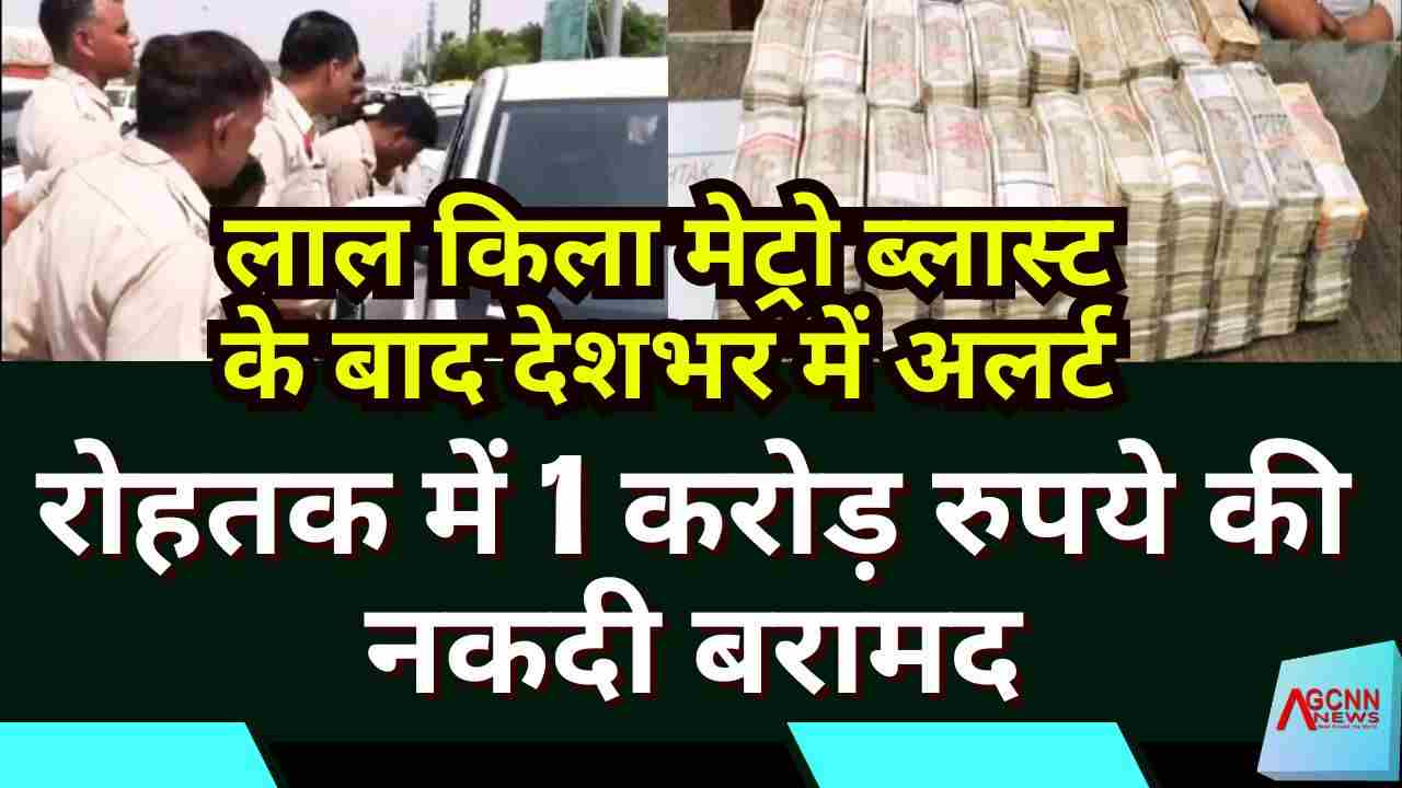 लाल किला मेट्रो ब्लास्ट के बाद देशभर में अलर्ट, रोहतक में 1 करोड़ रुपये की नकदी बरामद