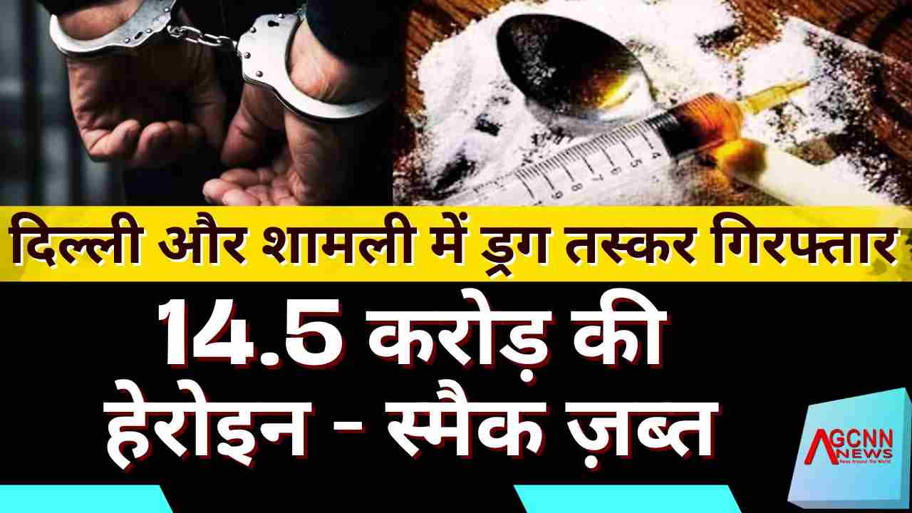 दिल्ली और शामली में ड्रग तस्कर गिरफ्तार, 14.5 करोड़ की हेरोइन-स्मैक ज़ब्त