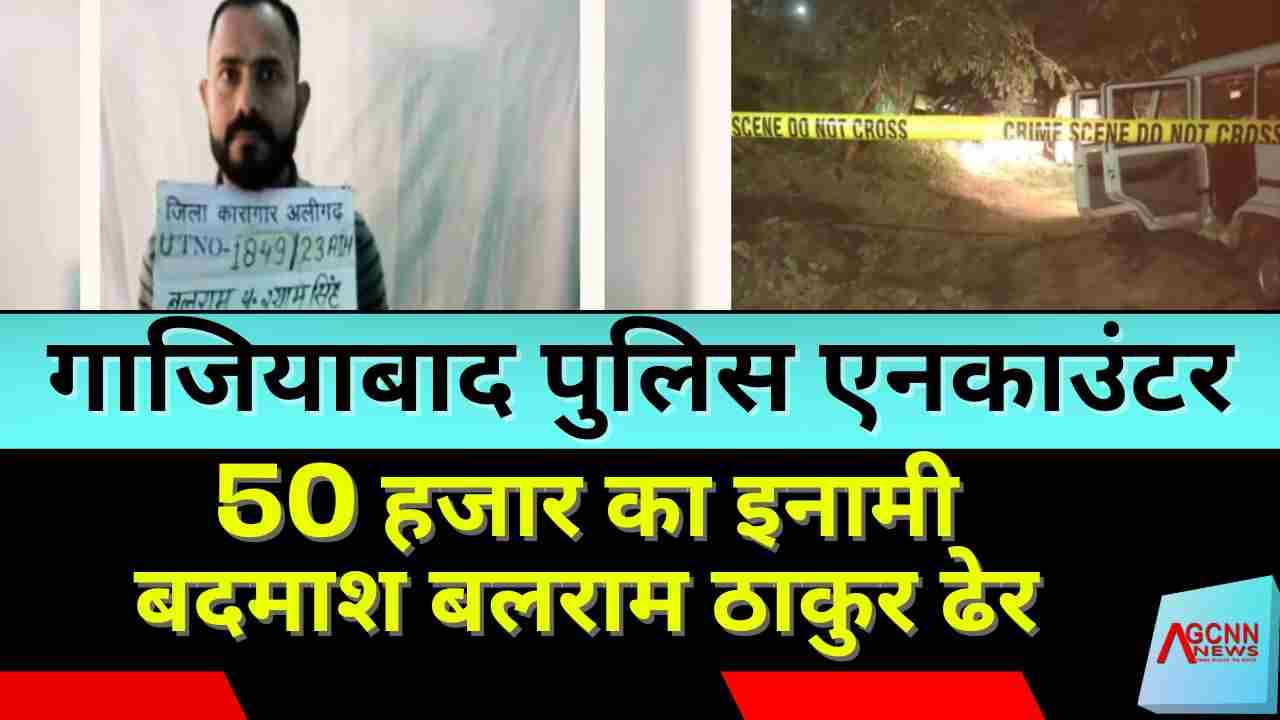 गाजियाबाद पुलिस एनकाउंटर: 50 हजार का इनामी बदमाश बलराम ठाकुर ढेर