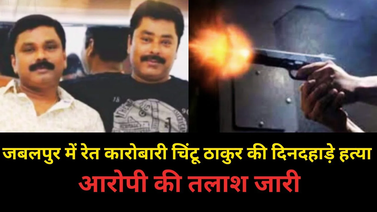 जबलपुर में रेत कारोबारी चिंटू ठाकुर की दिनदहाड़े गोली मारकर हत्या, आरोपी फरार