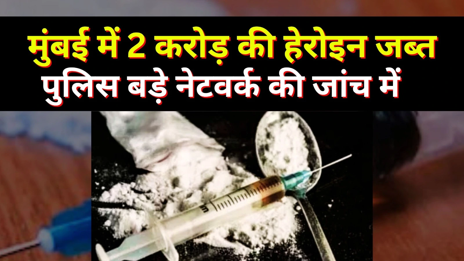 मुंबई में 2 करोड़ की हेरोइन जब्त, पुलिस बड़े नेटवर्क की जांच में
