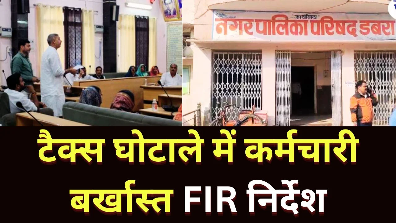डबरा नगर पालिका टैक्स घोटाला, कर्मचारी बर्खास्त, FIR के निर्देश जारी