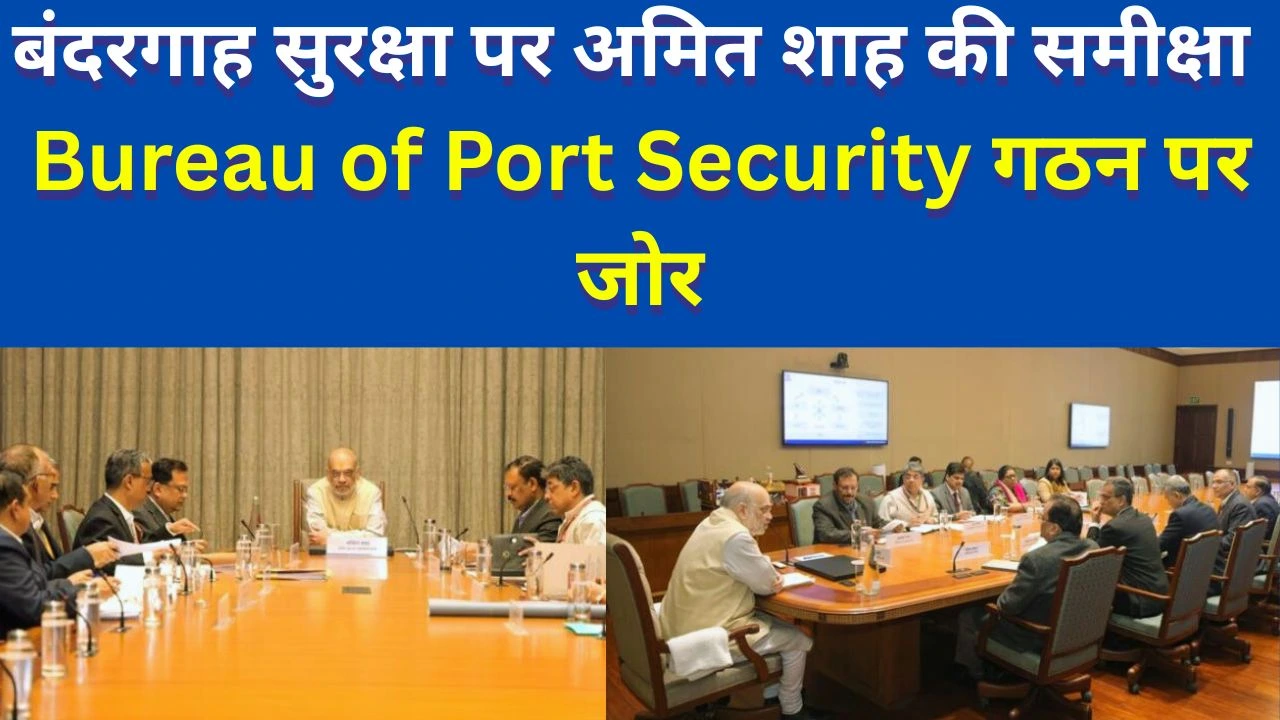 बंदरगाह सुरक्षा को नई ताकत: BoPS गठन पर अमित शाह की समीक्षा, जोखिम-आधारित ढांचा