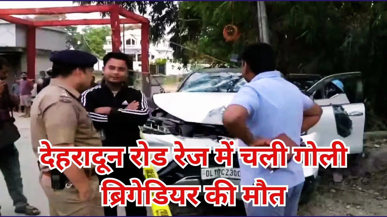 देहरादून रोड रेज में रिटायर्ड ब्रिगेडियर की गोली लगने से मौत