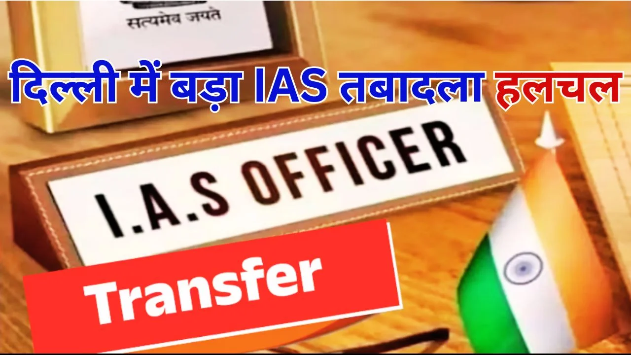 दिल्ली में 20 से ज्यादा IAS अधिकारियों का तबादला, बड़ा प्रशासनिक फेरबदल