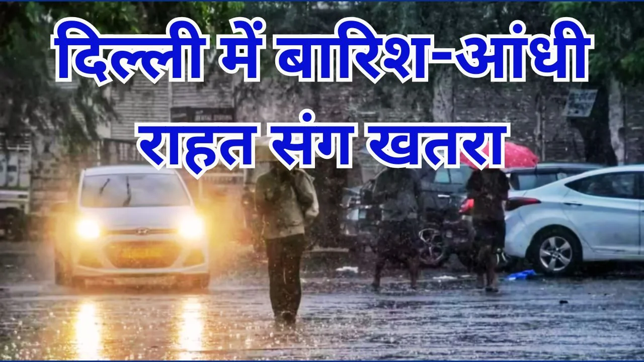 दिल्ली-NCR में मौसम का यू-टर्न, बारिश-आंधी से राहत और खतरा
