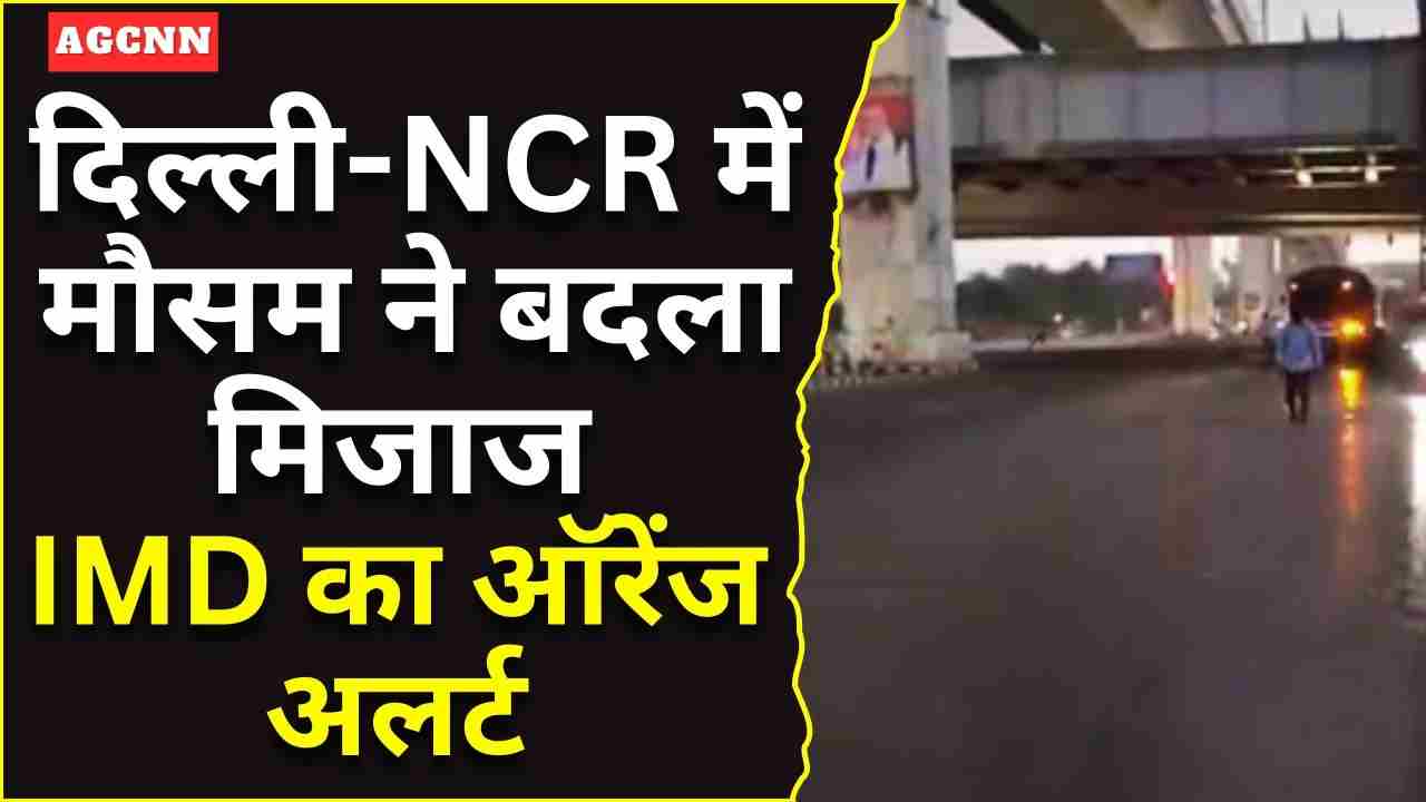 दिल्ली-NCR में मौसम ने बदला मिजाज: बारिश, तेज हवाएं और IMD का ऑरेंज अलर्ट