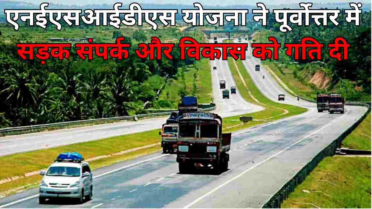 एनईएसआईडीएस से पूर्वोत्तर में संपर्क व विकास तेज़, असम में 20 में से 14 सड़क परियोजनाएं पूर्ण