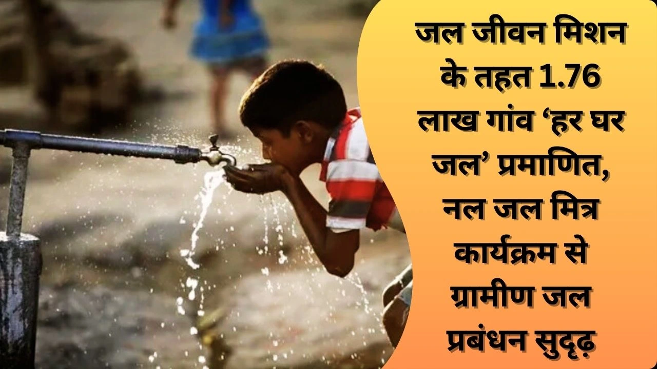 1.76 लाख गांव ‘हर घर जल’ प्रमाणित, नल जल मित्र कार्यक्रम से ग्रामीण जल प्रबंधन हुआ आत्मनिर्भर