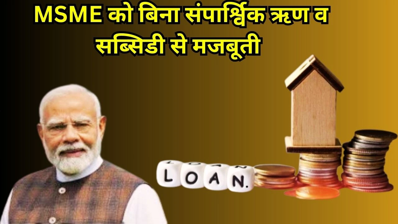 सरकार ने MSME को बिना Collateral Loan, सब्सिडी व निवेश योजनाओं से वित्तीय पहुंच मजबूत की
