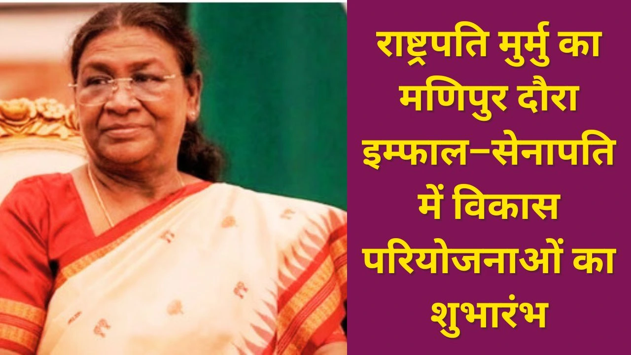राष्ट्रपति मुर्मु 11–12 दिसंबर को मणिपुर दौरे पर, विकास परियोजनाओं का शुभारंभ और जनसभा संबोधन