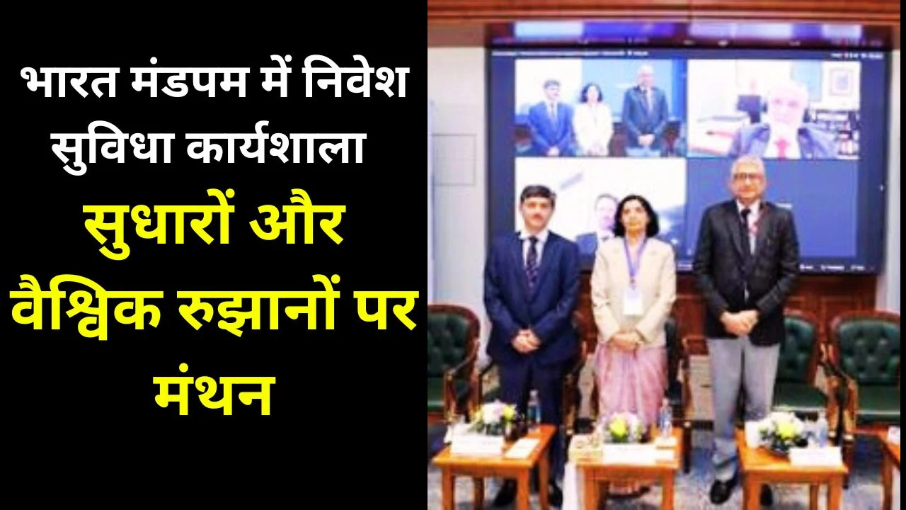 निवेश सुविधा पर उभरते रुझान: भारत मंडपम में वैश्विक कार्यशाला का आयोजन