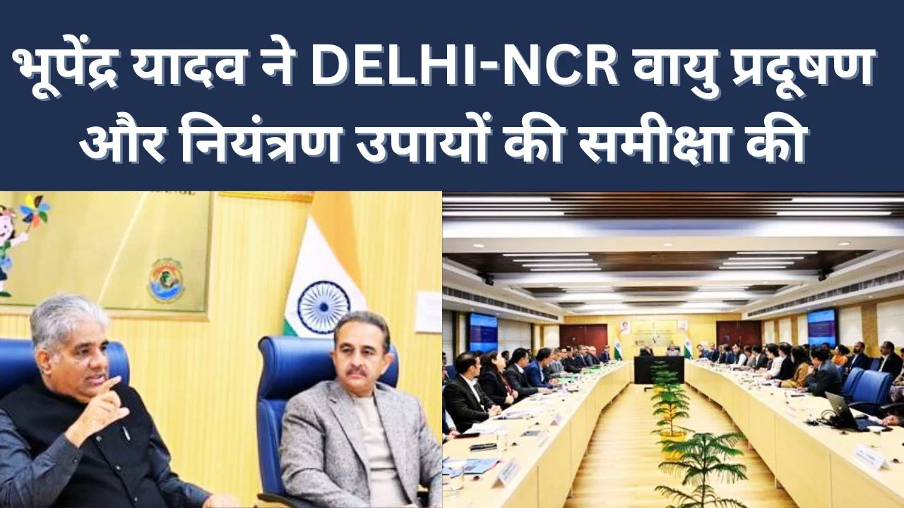 भूपेंद्र यादव ने दिल्ली-एनसीआर में वायु प्रदूषण नियंत्रण के लिए राज्य और नगर निकायों की समीक्षा की