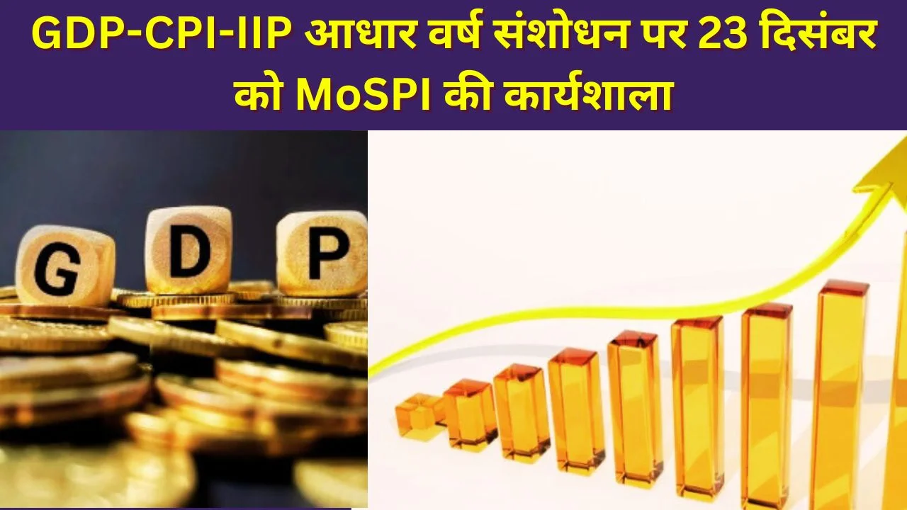 GDP, CPI, IIP आधार वर्ष संशोधन पर 23 दिसंबर को जारी-पूर्व कार्यशाला