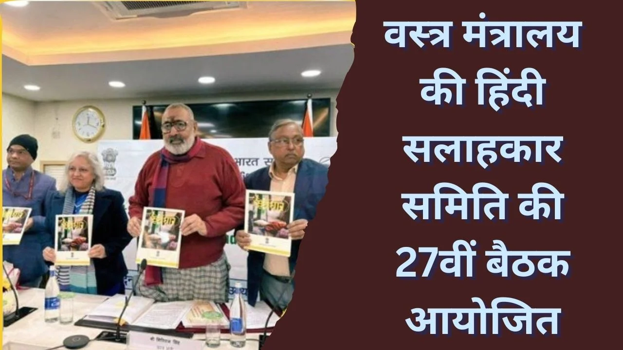 वस्त्र मंत्रालय की हिंदी सलाहकार समिति की 27वीं बैठक, हिंदी के प्रभावी उपयोग पर जोर