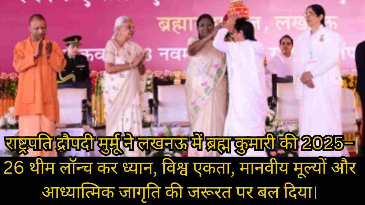 Meditation for Global Unity: लखनऊ में राष्ट्रपति मुर्मू ने ब्रह्म कुमारी की 2025–26 थीम लॉन्च की, वैश्विक एकता व ध्यान पर जोर