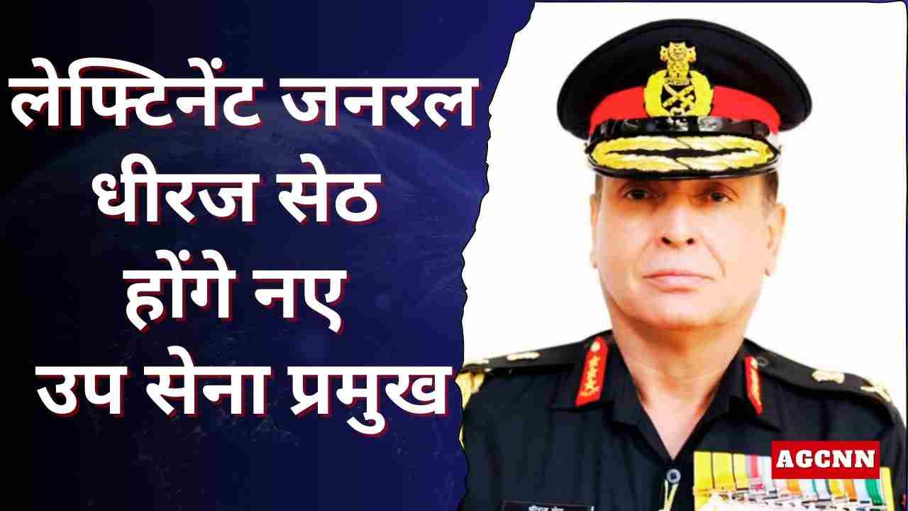 लेफ्टिनेंट जनरल धीरज सेठ होंगे नए उप सेना प्रमुख, 1 अप्रैल से संभालेंगे जिम्मेदारी