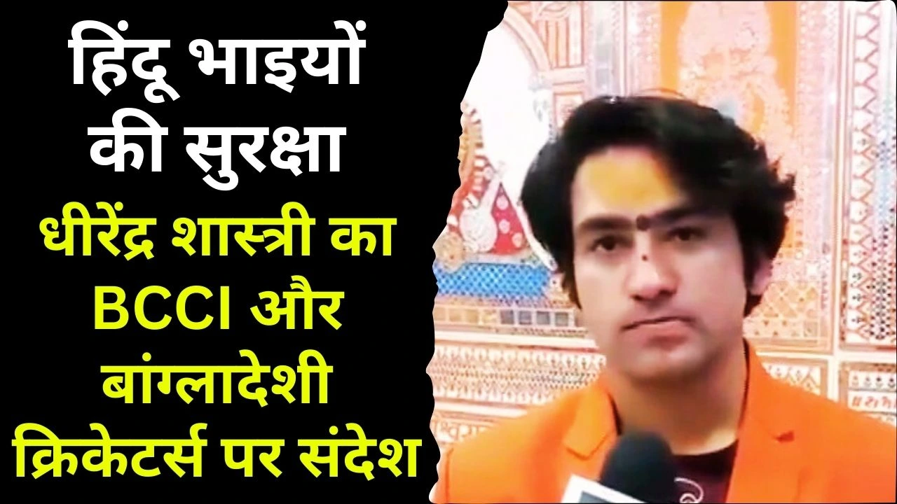 हिंदू भाइयों की सुरक्षा: धीरेंद्र शास्त्री का BCCI और बांग्लादेशी क्रिकेटर्स पर संदेश