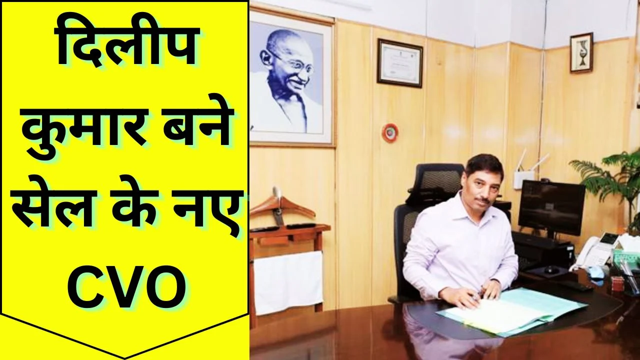 दिलीप कुमार बने SAIL के CVO, रेलवे अनुभव का लाभ मिलेगा