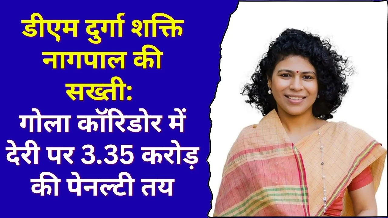 डीएम दुर्गा शक्ति नागपाल की सख्ती: गोला कॉरिडोर में देरी पर 3.35 करोड़ की पेनल्टी तय