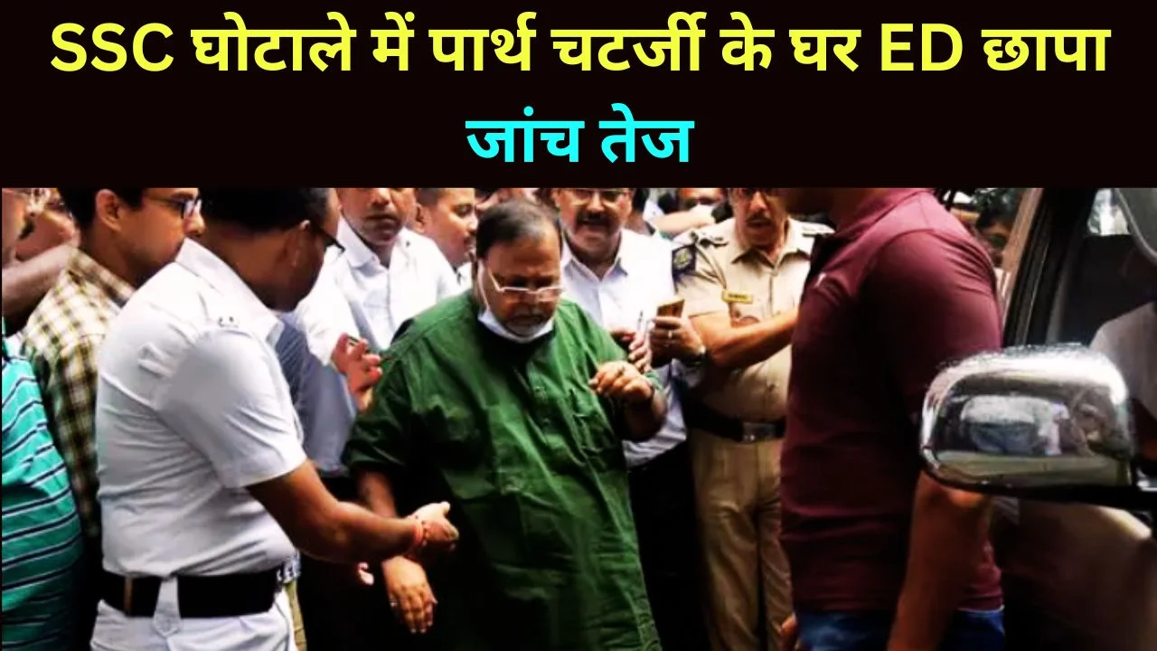 SSC घोटाले में पार्थ चटर्जी के घर ED की छापेमारी, जांच तेज