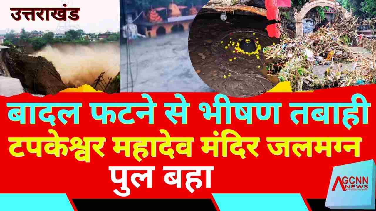 उत्तराखंड में भारी बारिश और बादल फटने से तबाही, टपकेश्वर महादेव मंदिर जलमग्न