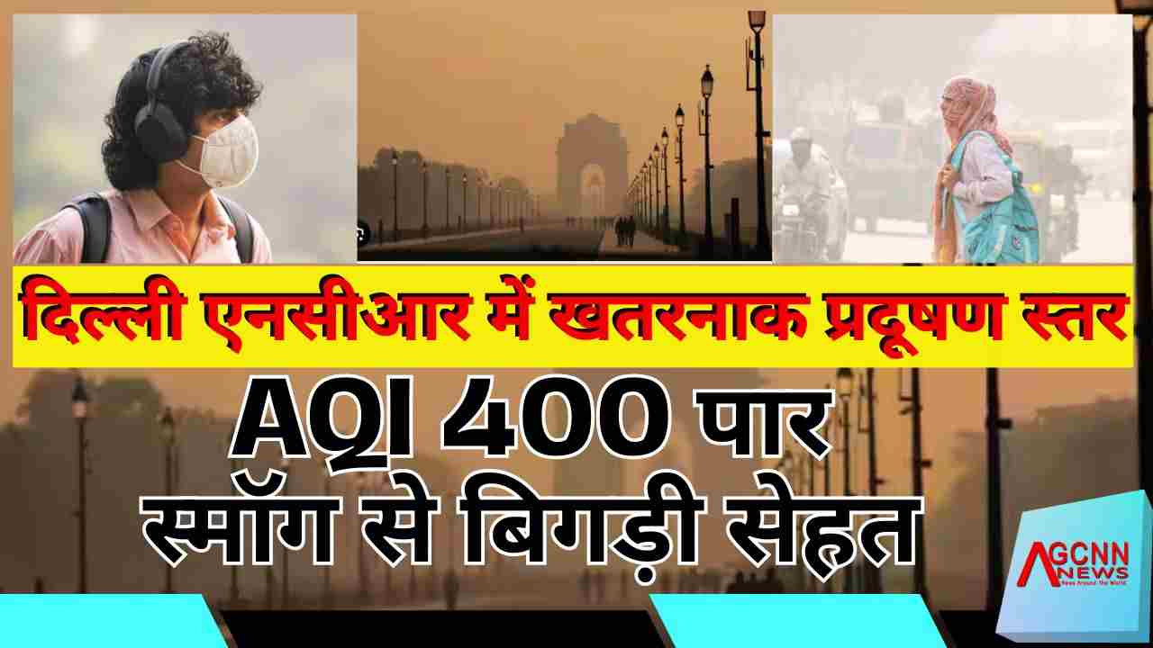 दिल्ली एनसीआर में खतरनाक प्रदूषण स्तर: AQI 400 पार, स्मॉग से बिगड़ी सेहत