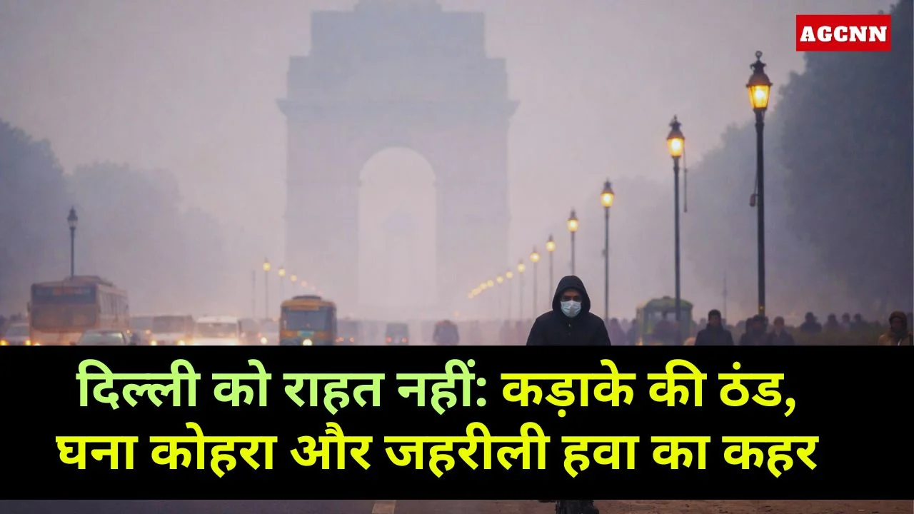 दिल्ली को राहत नहीं: कड़ाके की ठंड, घना कोहरा और जहरीली हवा का कहर