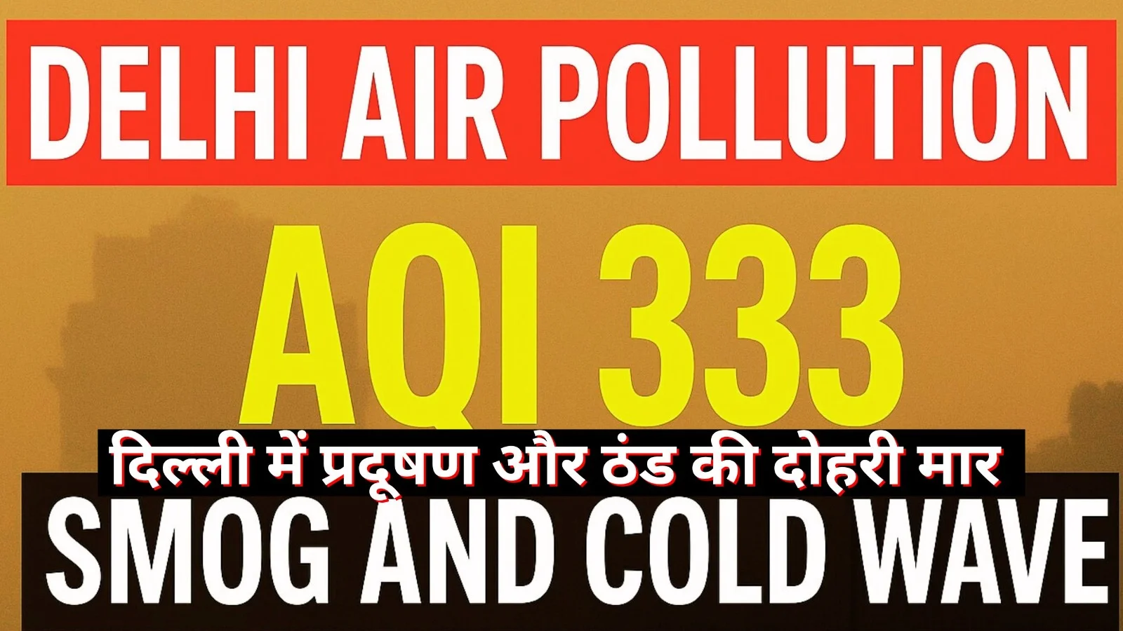 Delhi Air Pollution Worsens: AQI Hits 333 as Smog and Cold Wave Intensify